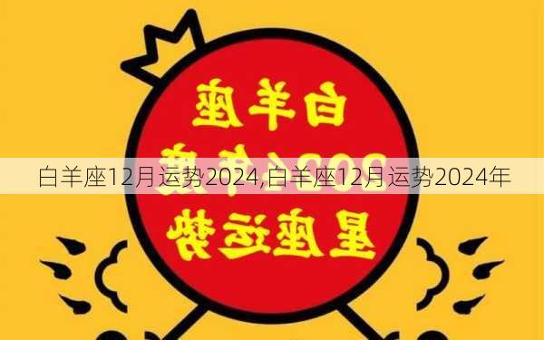 白羊座12月运势2024,白羊座12月运势2024年