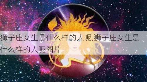 狮子座女生是什么样的人呢,狮子座女生是什么样的人呢图片