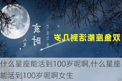 什么星座能活到100岁呢啊,什么星座能活到100岁呢啊女生