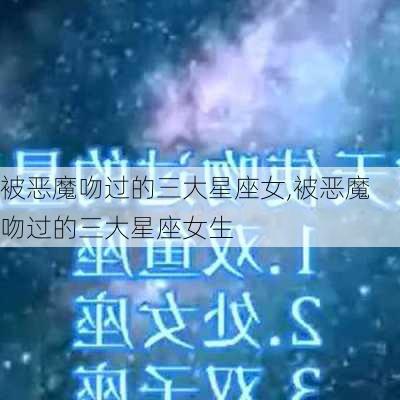 被恶魔吻过的三大星座女,被恶魔吻过的三大星座女生