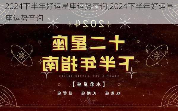 2024下半年好运星座运势查询,2024下半年好运星座运势查询