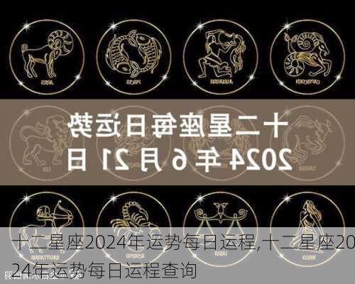 十二星座2024年运势每日运程,十二星座2024年运势每日运程查询