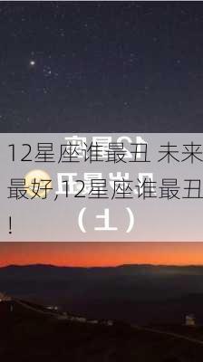 12星座谁最丑 未来最好,12星座谁最丑!