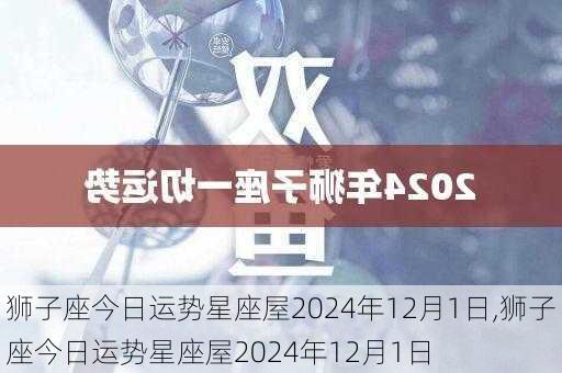 狮子座今日运势星座屋2024年12月1日,狮子座今日运势星座屋2024年12月1日