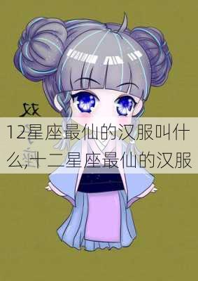 12星座最仙的汉服叫什么,十二星座最仙的汉服