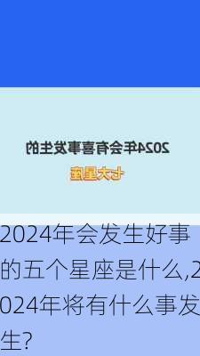 2024年会发生好事的五个星座是什么,2024年将有什么事发生?