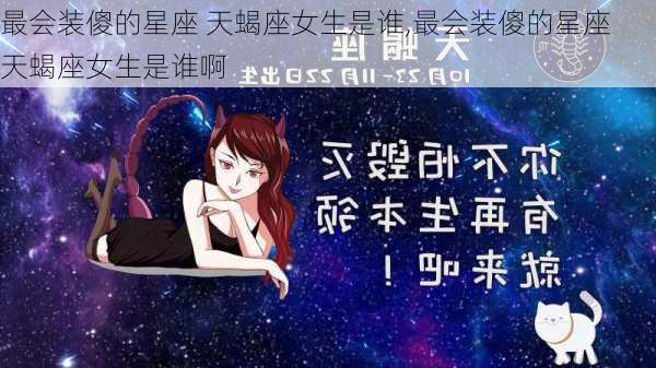 最会装傻的星座 天蝎座女生是谁,最会装傻的星座 天蝎座女生是谁啊