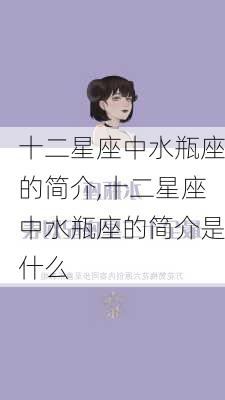 十二星座中水瓶座的简介,十二星座中水瓶座的简介是什么