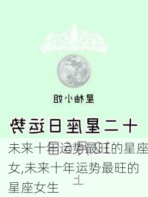 未来十年运势最旺的星座女,未来十年运势最旺的星座女生