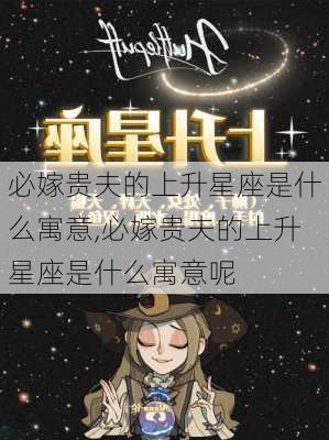 必嫁贵夫的上升星座是什么寓意,必嫁贵夫的上升星座是什么寓意呢