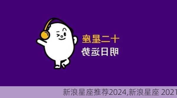 新浪星座推荐2024,新浪星座 2021