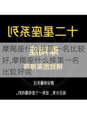 摩羯座什么排第一名比较好,摩羯座什么排第一名比较好呢