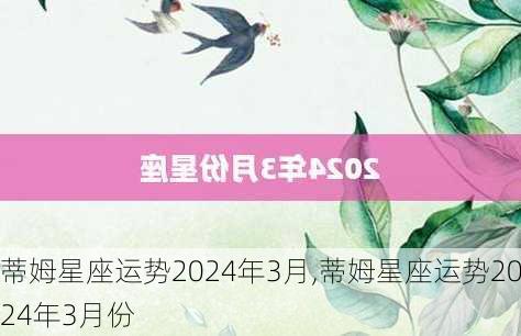 蒂姆星座运势2024年3月,蒂姆星座运势2024年3月份