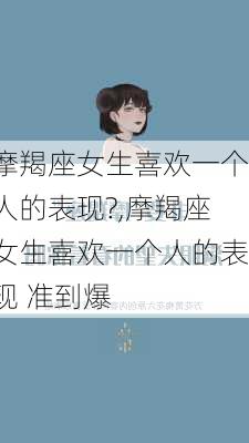 摩羯座女生喜欢一个人的表现?,摩羯座女生喜欢一个人的表现 准到爆