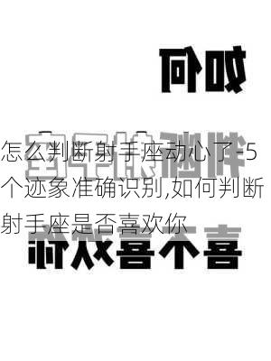 怎么判断射手座动心了-5个迹象准确识别,如何判断射手座是否喜欢你