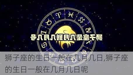 狮子座的生日一般在几月几日,狮子座的生日一般在几月几日呢