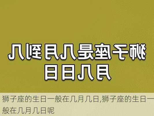 狮子座的生日一般在几月几日,狮子座的生日一般在几月几日呢