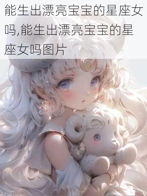 能生出漂亮宝宝的星座女吗,能生出漂亮宝宝的星座女吗图片