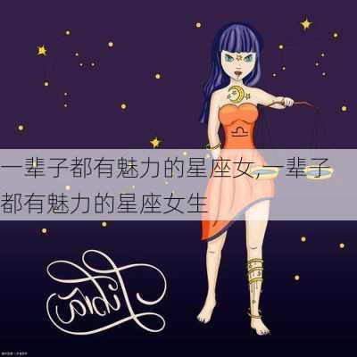 一辈子都有魅力的星座女,一辈子都有魅力的星座女生