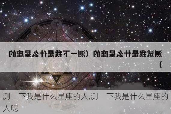 测一下我是什么星座的人,测一下我是什么星座的人呢