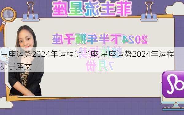 星座运势2024年运程狮子座,星座运势2024年运程狮子座女