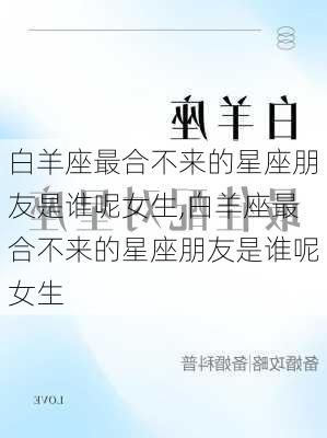 白羊座最合不来的星座朋友是谁呢女生,白羊座最合不来的星座朋友是谁呢女生