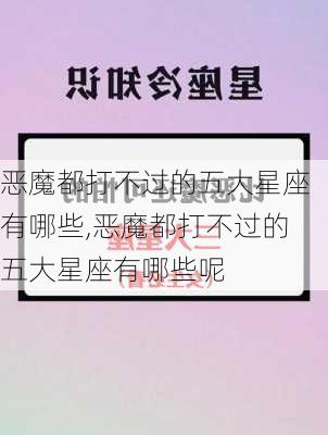 恶魔都打不过的五大星座有哪些,恶魔都打不过的五大星座有哪些呢