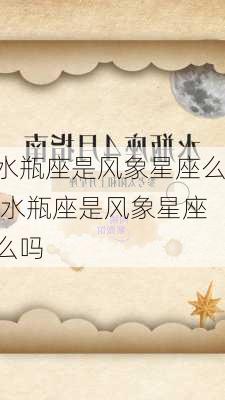 水瓶座是风象星座么,水瓶座是风象星座么吗