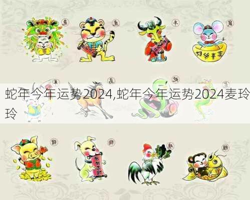 蛇年今年运势2024,蛇年今年运势2024麦玲玲