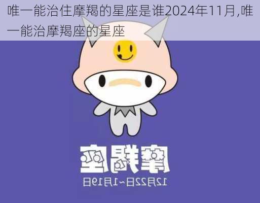 唯一能治住摩羯的星座是谁2024年11月,唯一能治摩羯座的星座