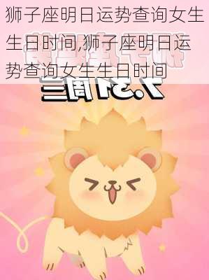 狮子座明日运势查询女生生日时间,狮子座明日运势查询女生生日时间