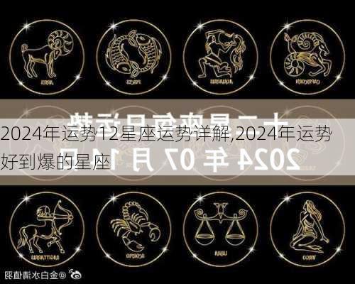 2024年运势12星座运势详解,2024年运势好到爆的星座