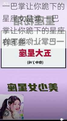 一巴掌让你跪下的星座女是谁,一巴掌让你跪下的星座有哪些