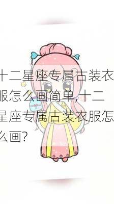 十二星座专属古装衣服怎么画简单,十二星座专属古装衣服怎么画?