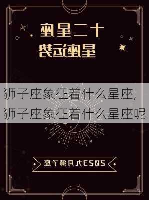 狮子座象征着什么星座,狮子座象征着什么星座呢