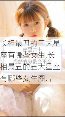 长相最丑的三大星座有哪些女生,长相最丑的三大星座有哪些女生图片