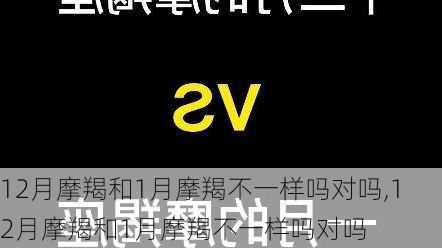 12月摩羯和1月摩羯不一样吗对吗,12月摩羯和1月摩羯不一样吗对吗