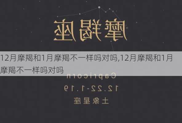 12月摩羯和1月摩羯不一样吗对吗,12月摩羯和1月摩羯不一样吗对吗