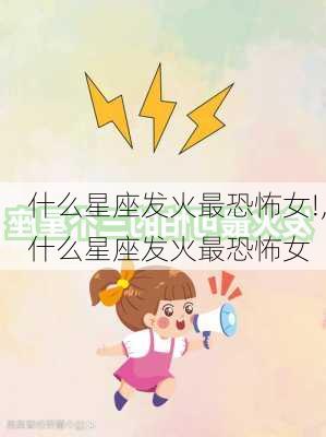 什么星座发火最恐怖女!,什么星座发火最恐怖女