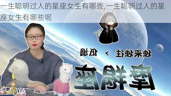 一生聪明过人的星座女生有哪些,一生聪明过人的星座女生有哪些呢