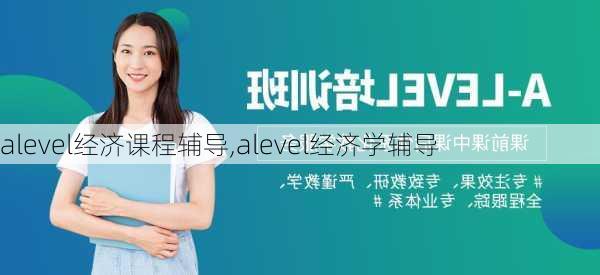 alevel经济课程辅导,alevel经济学辅导