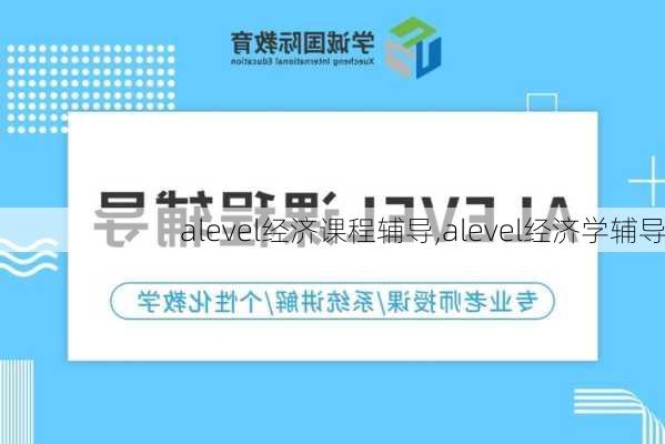 alevel经济课程辅导,alevel经济学辅导