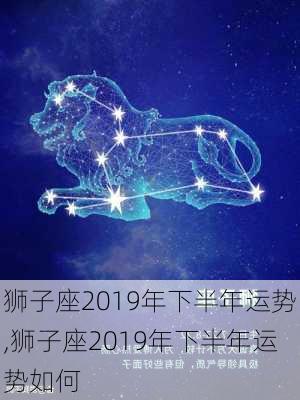 狮子座2019年下半年运势,狮子座2019年下半年运势如何