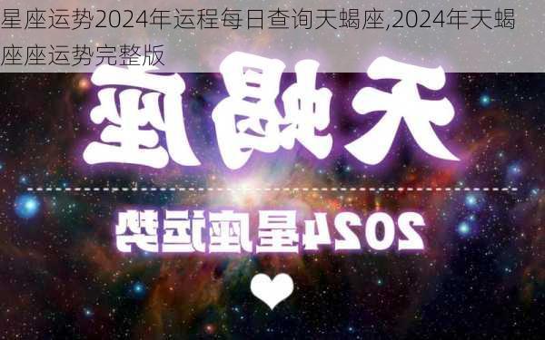 星座运势2024年运程每日查询天蝎座,2024年天蝎座座运势完整版