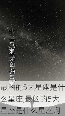 最凶的5大星座是什么星座,最凶的5大星座是什么星座啊