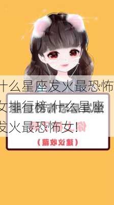 什么星座发火最恐怖女排行榜,什么星座发火最恐怖女!