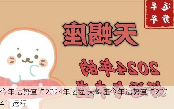 今年运势查询2024年运程,天蝎座今年运势查询2024年运程