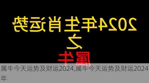 属牛今天运势及财运2024,属牛今天运势及财运2024年