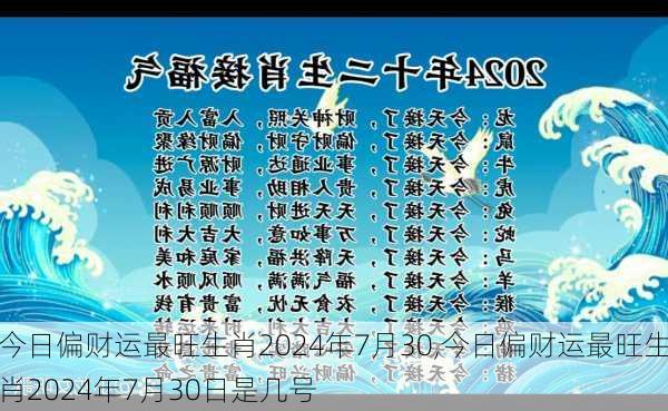 今日偏财运最旺生肖2024年7月30,今日偏财运最旺生肖2024年7月30日是几号