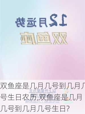 双鱼座是几月几号到几月几号生日农历,双鱼座是几月几号到几月几号生日?